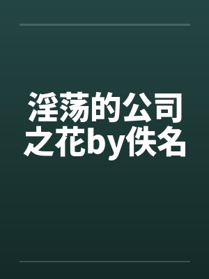 淫荡的公司之花by佚名封面