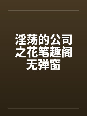 淫荡的公司之花笔趣阁无弹窗封面