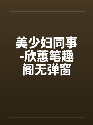 美少妇同事-欣蕙笔趣阁无弹窗封面