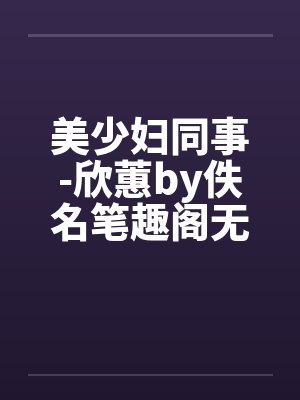 美少妇同事-欣蕙by佚名笔趣阁无弹窗封面