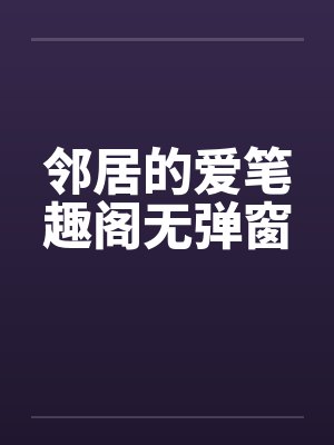 邻居的爱笔趣阁无弹窗封面