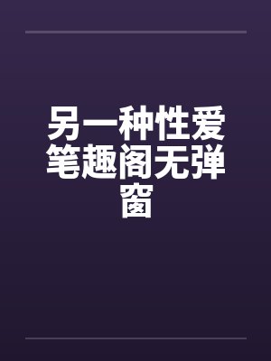 另一种性爱笔趣阁无弹窗封面