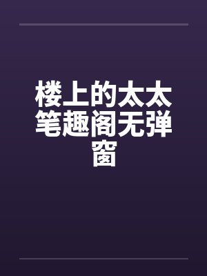 楼上的太太笔趣阁无弹窗封面