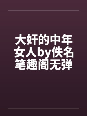 大奸的中年女人by佚名笔趣阁无弹窗封面