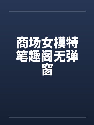 商场女模特笔趣阁无弹窗封面