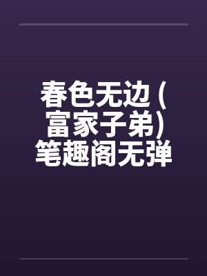 春色无边 (富家子弟)笔趣阁无弹窗封面
