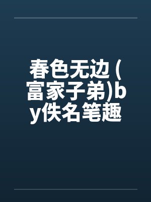 春色无边 (富家子弟)by佚名笔趣阁无弹窗封面
