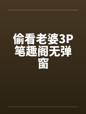 偷看老婆3P笔趣阁无弹窗封面
