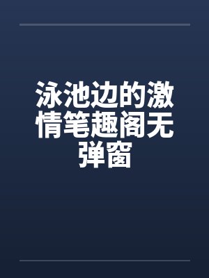 泳池边的激情笔趣阁无弹窗封面
