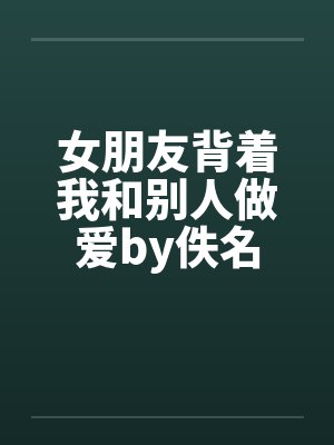 女朋友背着我和别人做爱by佚名封面