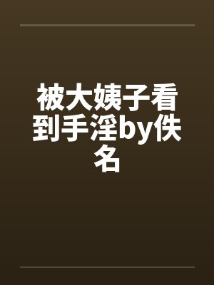 被大姨子看到手淫by佚名封面