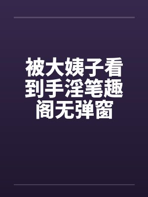 被大姨子看到手淫笔趣阁无弹窗封面