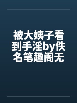 被大姨子看到手淫by佚名笔趣阁无弹窗封面