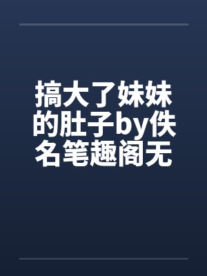 搞大了妹妹的肚子by佚名笔趣阁无弹窗封面