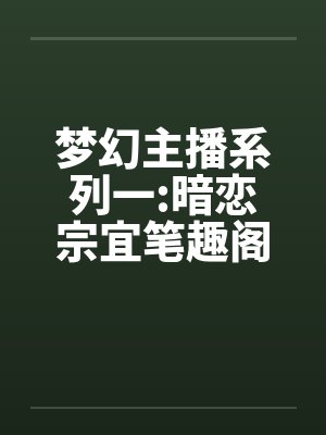 梦幻主播系列一:暗恋宗宜笔趣阁无弹窗封面