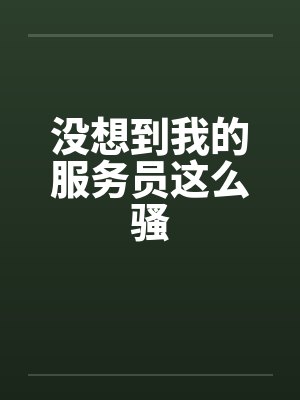 没想到我的服务员这么骚封面