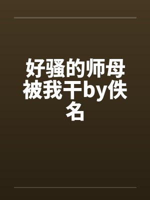 好骚的师母被我干by佚名封面