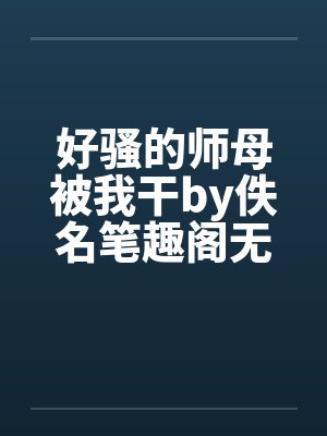 好骚的师母被我干by佚名笔趣阁无弹窗封面