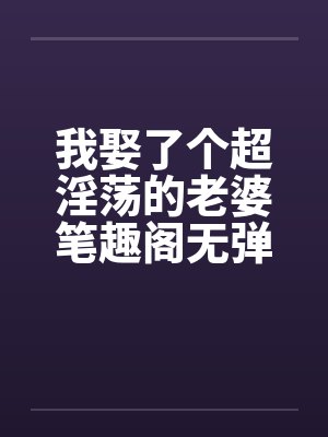 我娶了个超淫荡的老婆笔趣阁无弹窗封面