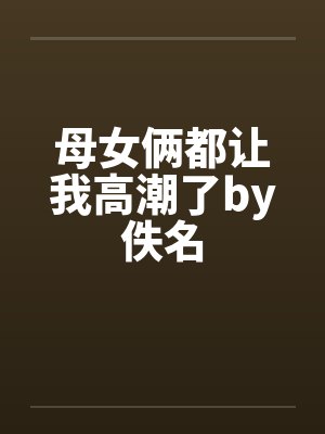 母女俩都让我高潮了by佚名封面