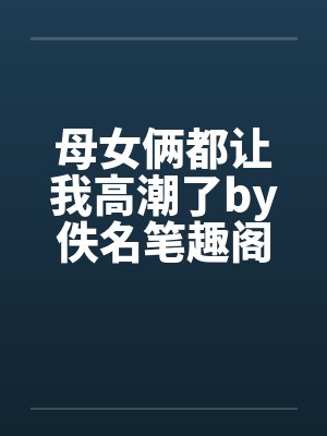 母女俩都让我高潮了by佚名笔趣阁无弹窗封面