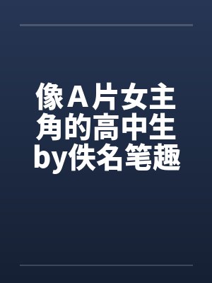 像Ａ片女主角的高中生by佚名笔趣阁无弹窗封面