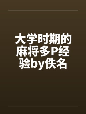 大学时期的麻将多P经验by佚名封面