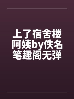 上了宿舍楼阿姨by佚名笔趣阁无弹窗封面