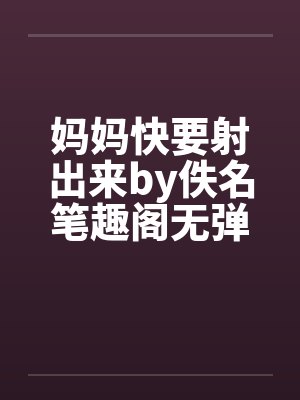 妈妈快要射出来by佚名笔趣阁无弹窗封面