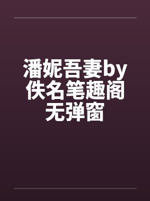 潘妮吾妻by佚名笔趣阁无弹窗封面