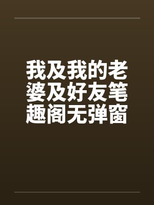我及我的老婆及好友笔趣阁无弹窗封面