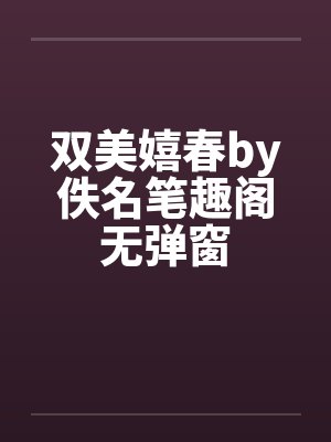 双美嬉春by佚名笔趣阁无弹窗封面