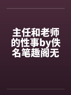 主任和老师的性事by佚名笔趣阁无弹窗封面