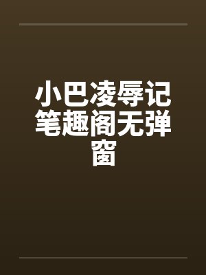 小巴凌辱记笔趣阁无弹窗封面