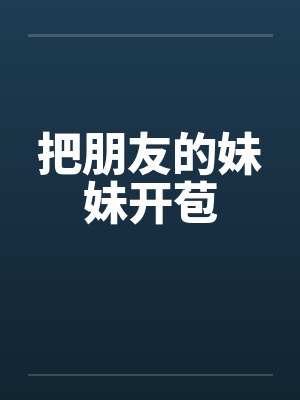 把朋友的妹妹开苞封面