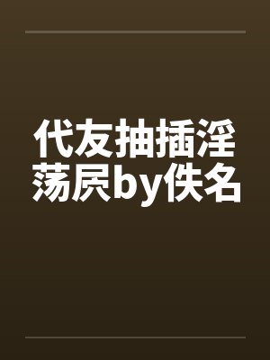 代友抽插淫荡屄by佚名封面