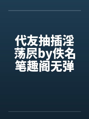 代友抽插淫荡屄by佚名笔趣阁无弹窗封面