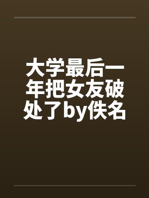 大学最后一年把女友破处了by佚名封面