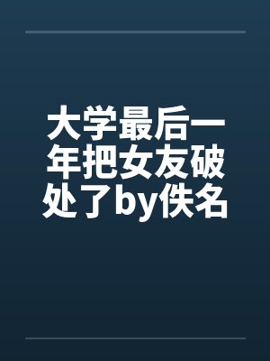大学最后一年把女友破处了by佚名笔趣阁无弹窗封面