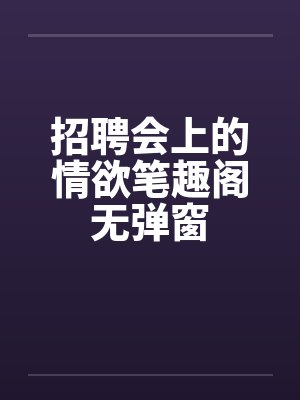 招聘会上的情欲笔趣阁无弹窗封面