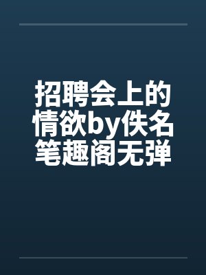 招聘会上的情欲by佚名笔趣阁无弹窗封面