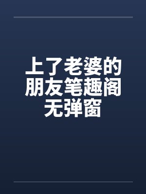 上了老婆的朋友笔趣阁无弹窗封面