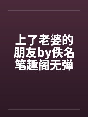 上了老婆的朋友by佚名笔趣阁无弹窗封面