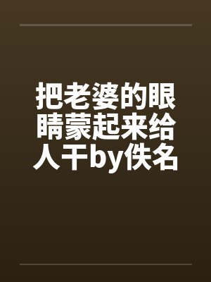 把老婆的眼睛蒙起来给人干by佚名封面