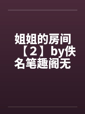 姐姐的房间【２】by佚名笔趣阁无弹窗封面