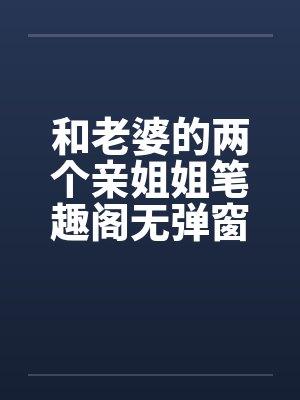 和老婆的两个亲姐姐笔趣阁无弹窗封面