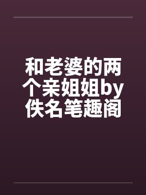 和老婆的两个亲姐姐by佚名笔趣阁无弹窗封面