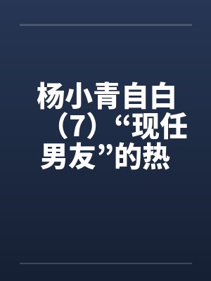 杨小青自白（7）“现任男友”的热情（上）（中）（下）by佚名笔趣阁无弹窗封面