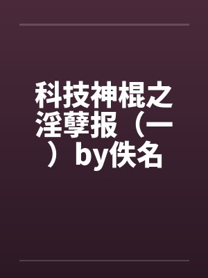 科技神棍之淫孽报（一）by佚名封面