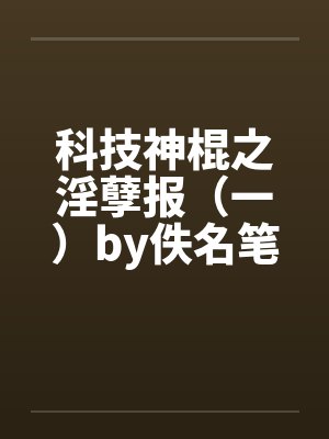 科技神棍之淫孽报（一）by佚名笔趣阁无弹窗封面